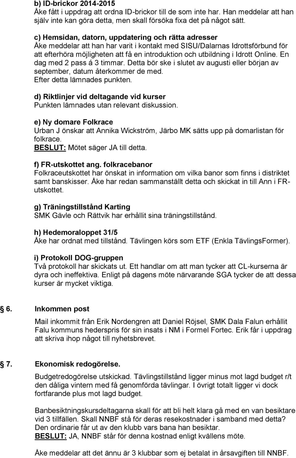 Idrott Online. En dag med 2 pass á 3 timmar. Detta bör ske i slutet av augusti eller början av september, datum återkommer de med. Efter detta lämnades punkten.