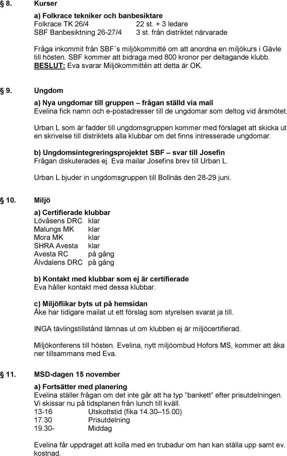 BESLUT: Eva svarar Miljökommittén att detta är OK. 9. Ungdom a) Nya ungdomar till gruppen frågan ställd via mail Evelina fick namn och e-postadresser till de ungdomar som deltog vid årsmötet.