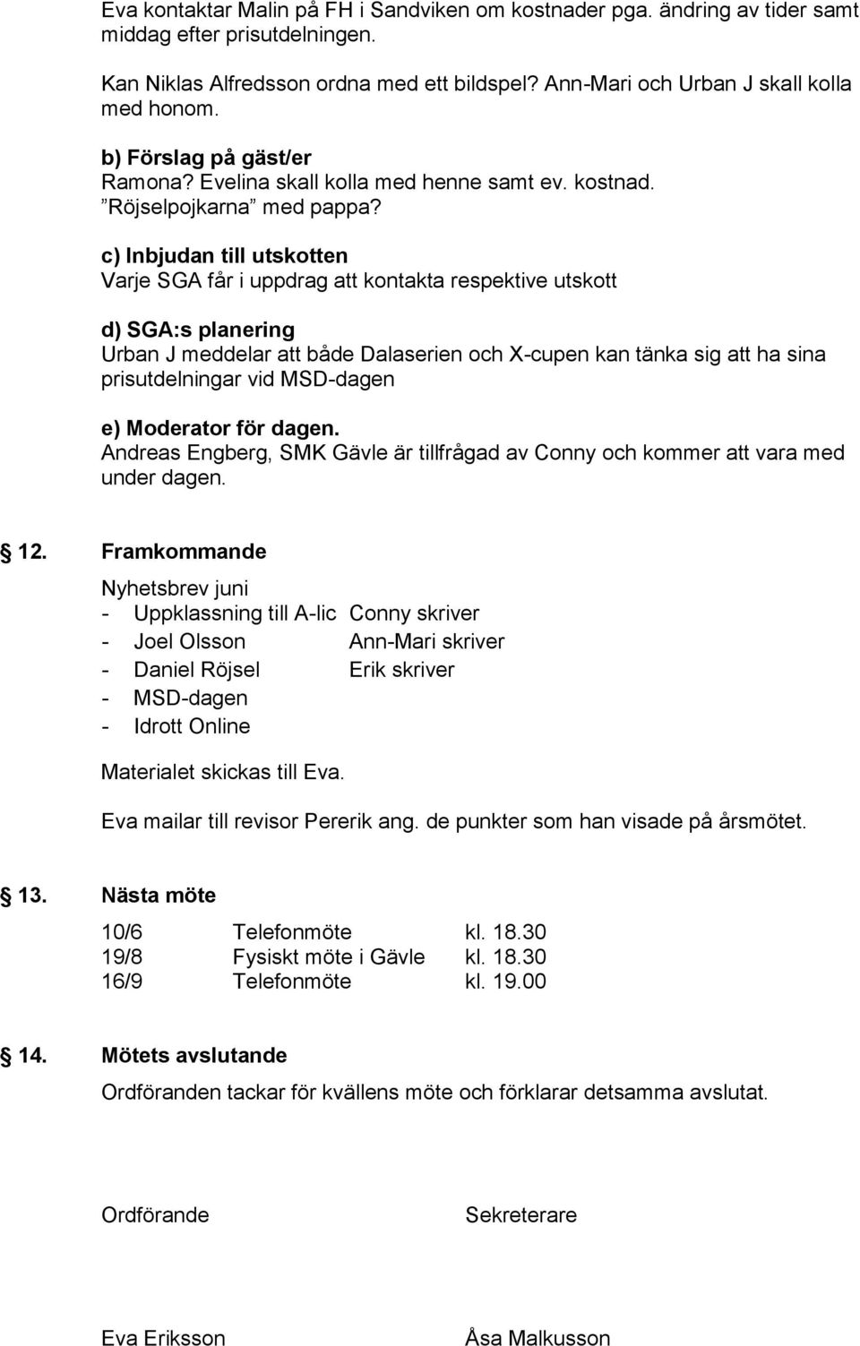 c) Inbjudan till utskotten Varje SGA får i uppdrag att kontakta respektive utskott d) SGA:s planering Urban J meddelar att både Dalaserien och X-cupen kan tänka sig att ha sina prisutdelningar vid