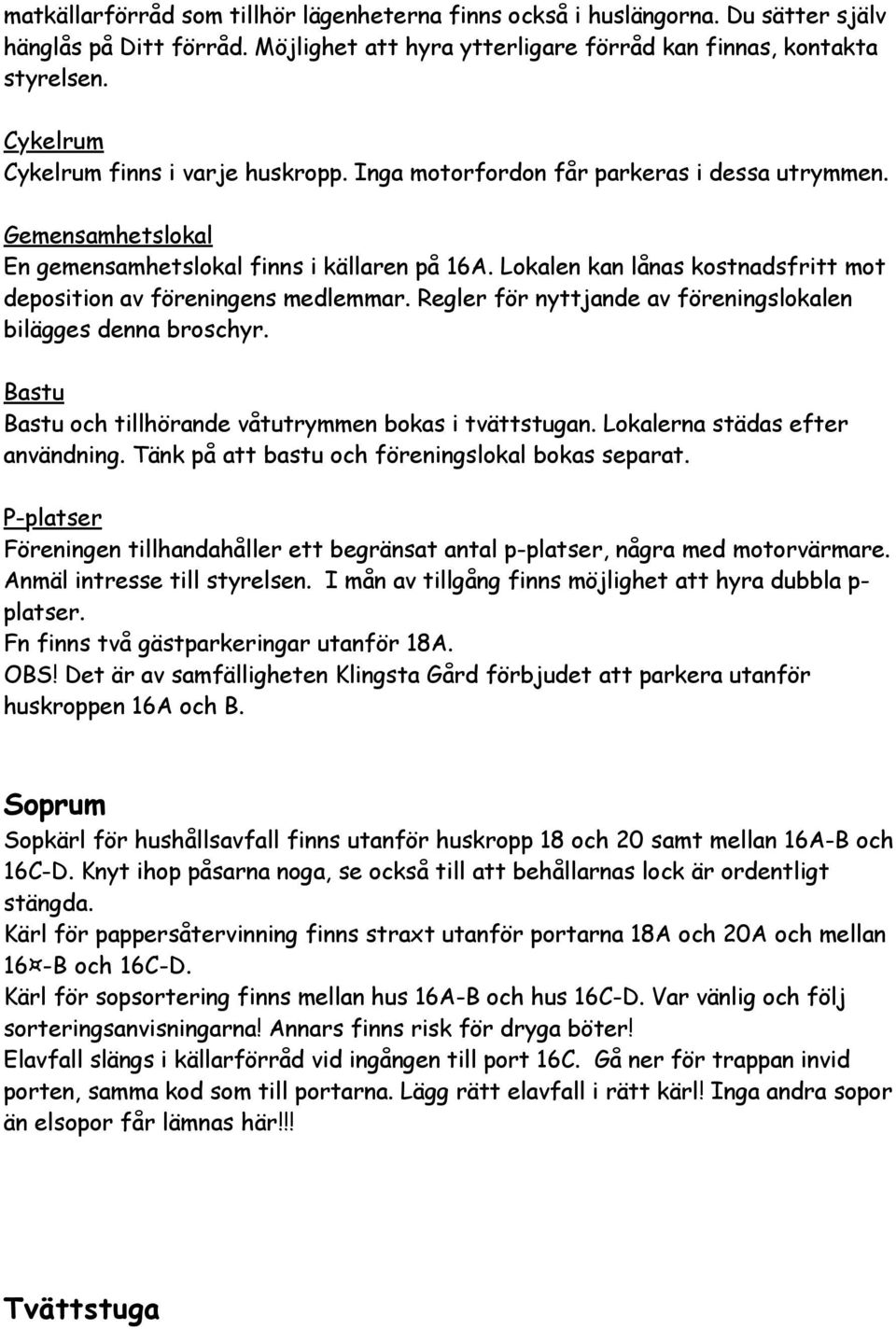 Lokalen kan lånas kostnadsfritt mot deposition av föreningens medlemmar. Regler för nyttjande av föreningslokalen bilägges denna broschyr. Bastu Bastu och tillhörande våtutrymmen bokas i tvättstugan.