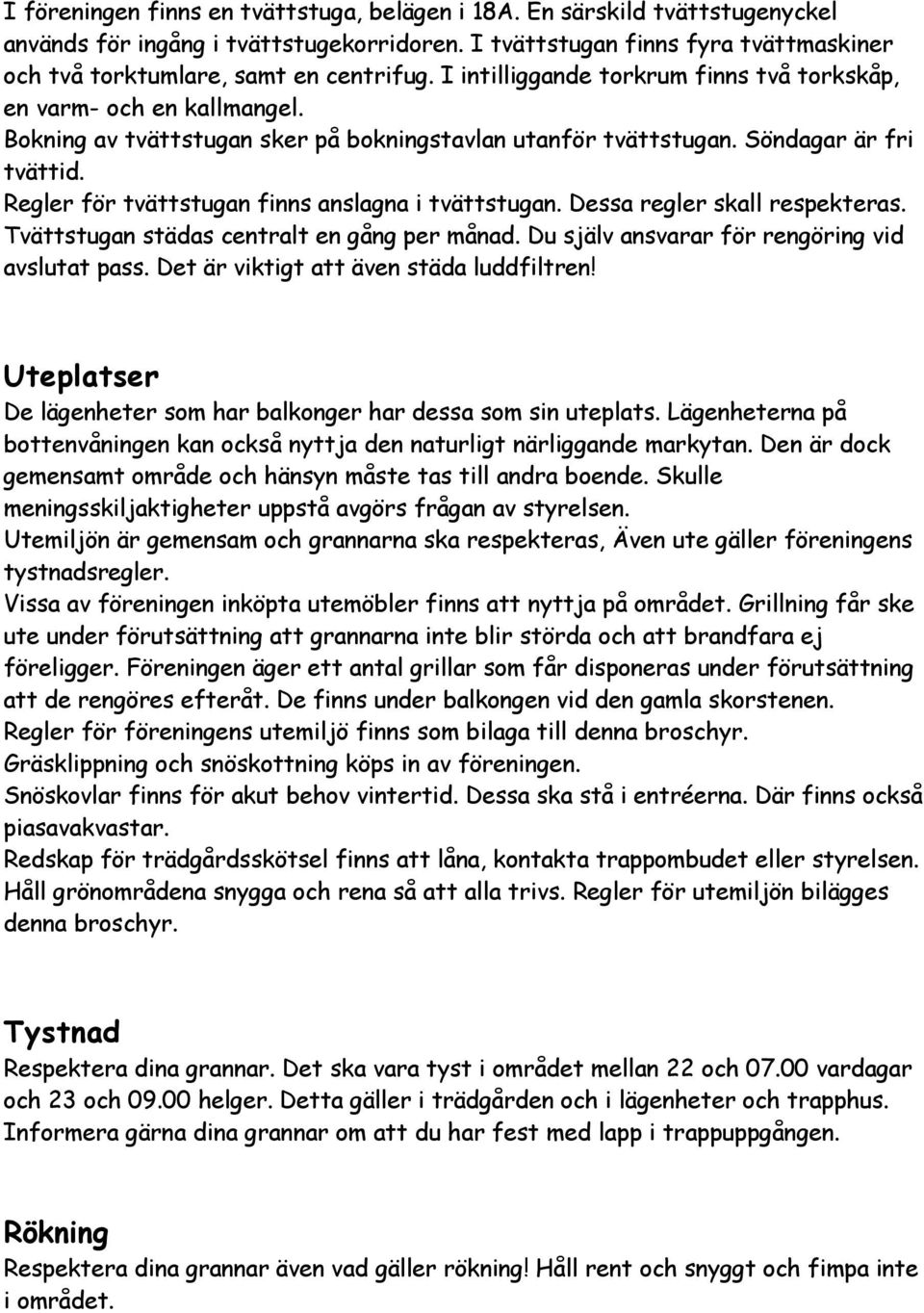 Regler för tvättstugan finns anslagna i tvättstugan. Dessa regler skall respekteras. Tvättstugan städas centralt en gång per månad. Du själv ansvarar för rengöring vid avslutat pass.