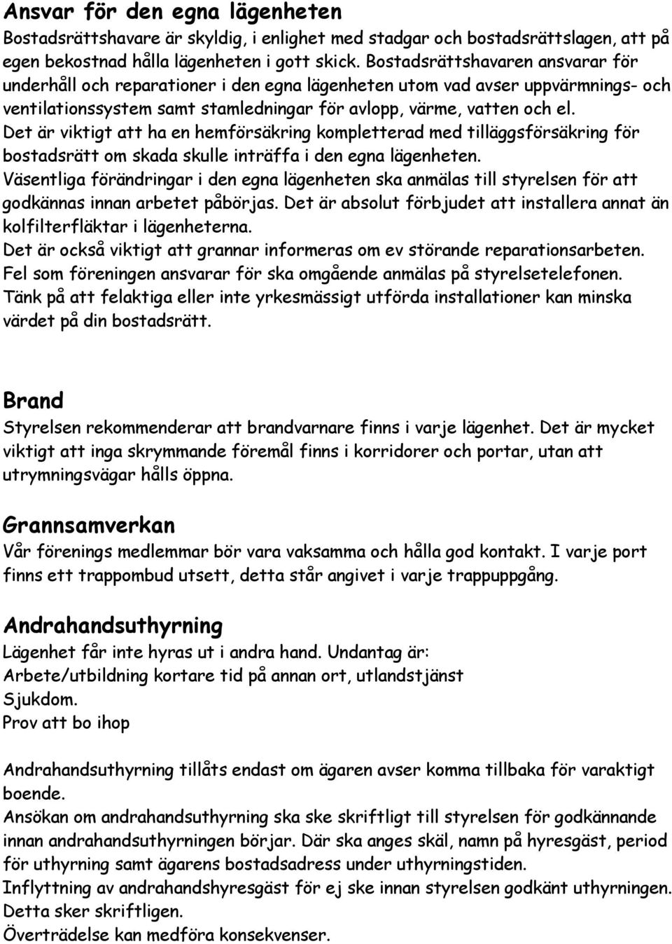 Det är viktigt att ha en hemförsäkring kompletterad med tilläggsförsäkring för bostadsrätt om skada skulle inträffa i den egna lägenheten.