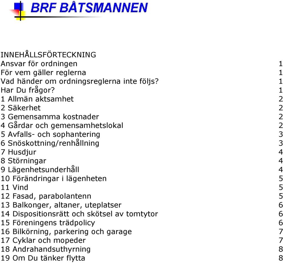 Husdjur 4 8 Störningar 4 9 Lägenhetsunderhåll 4 10 Förändringar i lägenheten 5 11 Vind 5 12 Fasad, parabolantenn 5 13 Balkonger, altaner, uteplatser 6 14