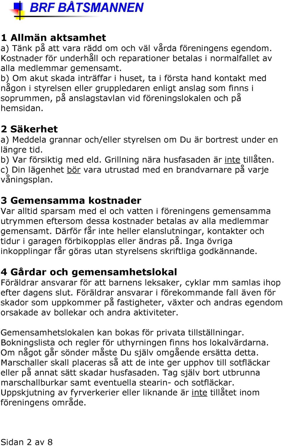 2 Säkerhet a) Meddela grannar och/eller styrelsen om Du är bortrest under en längre tid. b) Var försiktig med eld. Grillning nära husfasaden är inte tillåten.