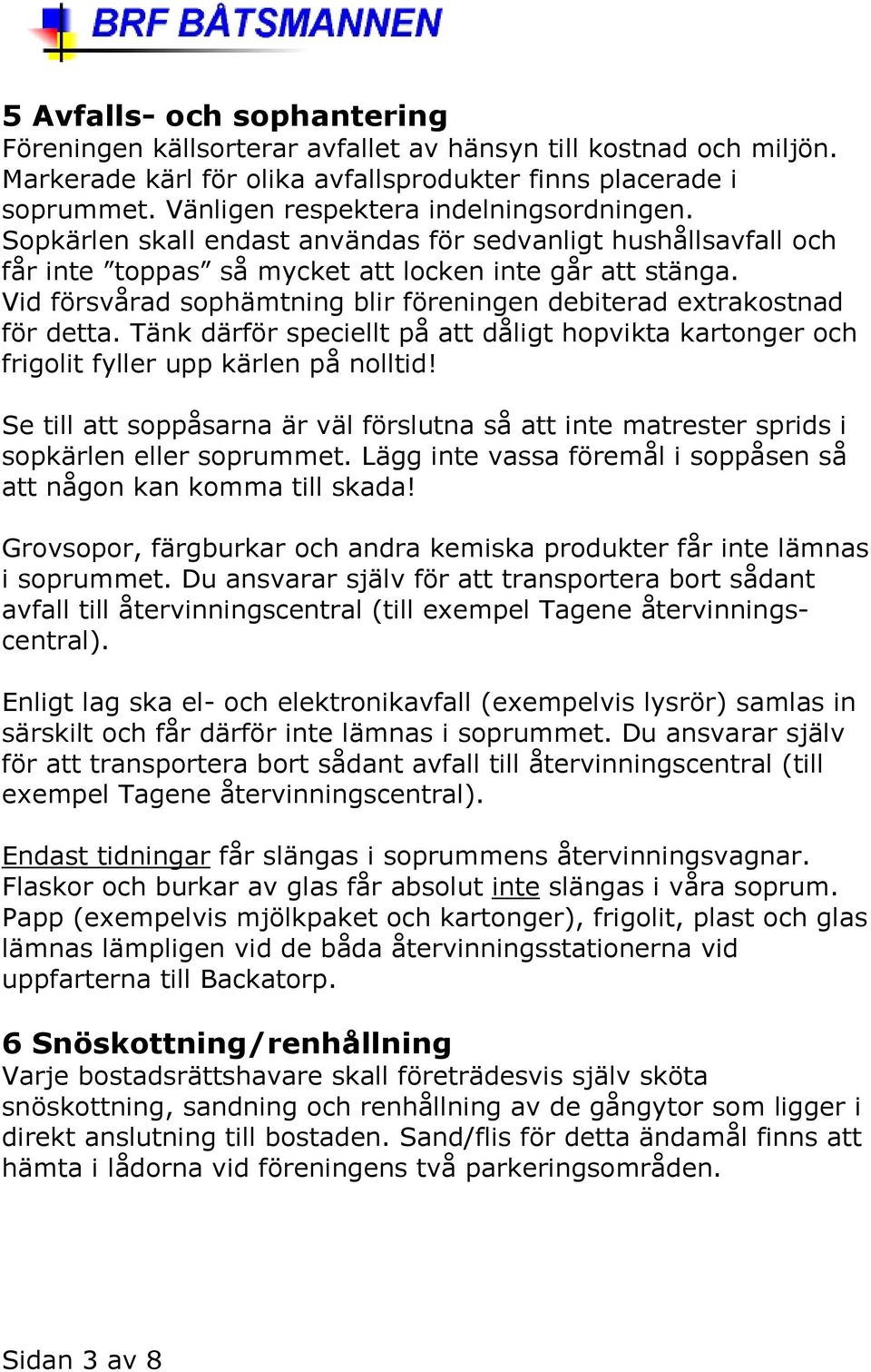 Vid försvårad sophämtning blir föreningen debiterad extrakostnad för detta. Tänk därför speciellt på att dåligt hopvikta kartonger och frigolit fyller upp kärlen på nolltid!