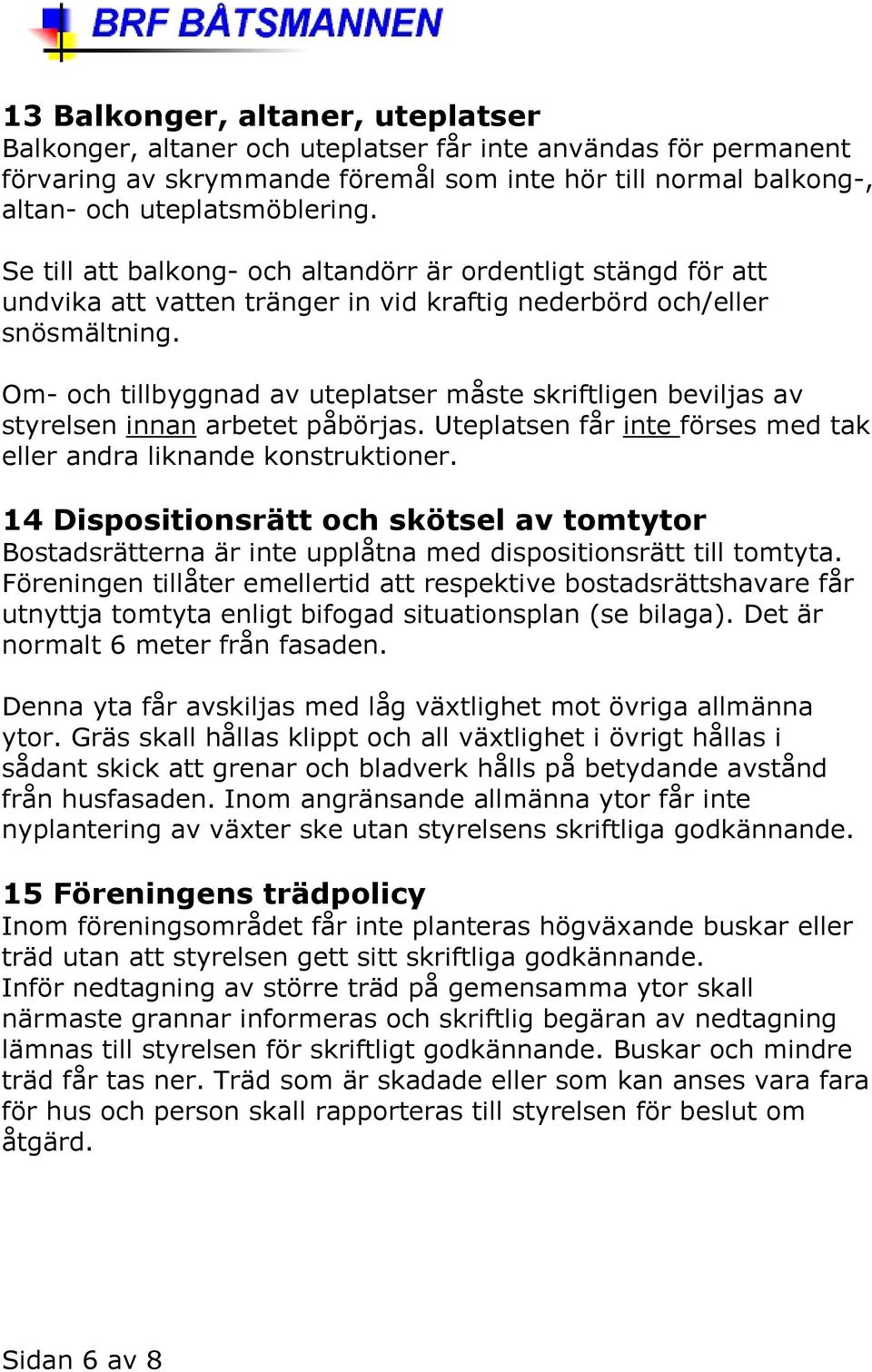 Om- och tillbyggnad av uteplatser måste skriftligen beviljas av styrelsen innan arbetet påbörjas. Uteplatsen får inte förses med tak eller andra liknande konstruktioner.