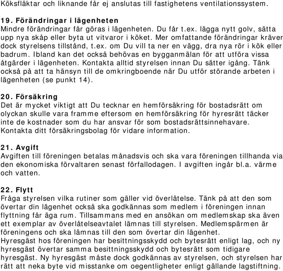 Ibland kan det också behövas en bygganmälan för att utföra vissa åtgärder i lägenheten. Kontakta alltid styrelsen innan Du sätter igång.