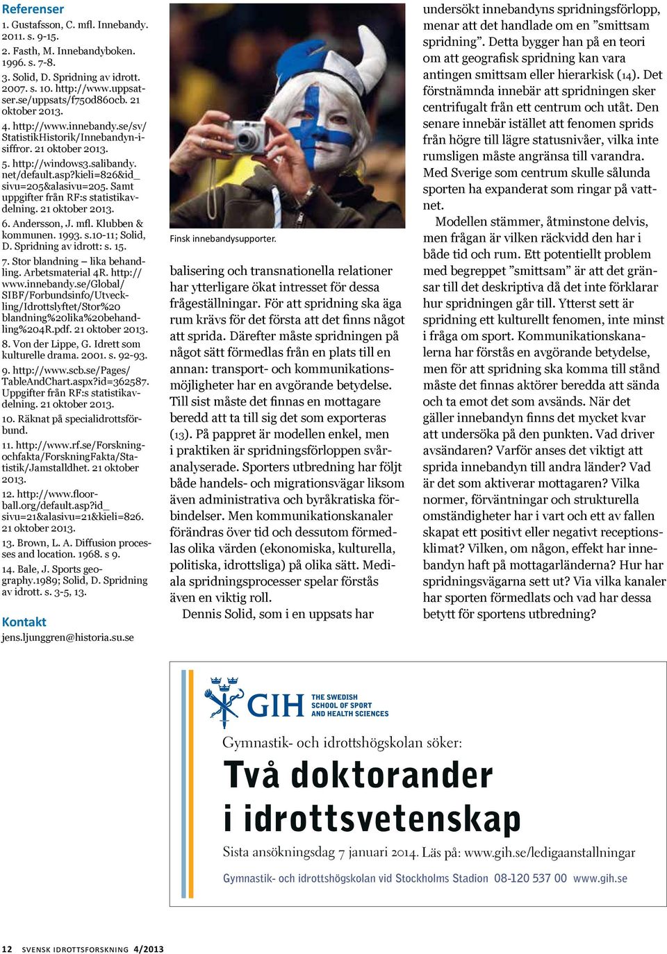 Samt uppgifter från RF:s statistikavdelning. 6. Andersson, J. mfl. Klubben & kommunen. 1993. s.10-11; Solid, D. Spridning av idrott: s. 15. 7. Stor blandning lika behandling. Arbetsmaterial 4R.