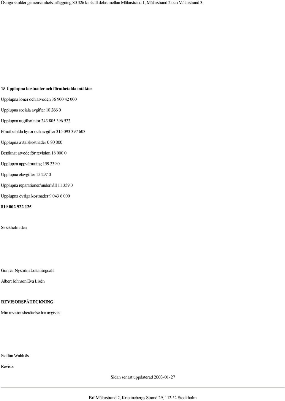 093 397 603 Upplupna avtalskostnader 0 80 000 Beräknat arvode för revision 18 000 0 Upplupen uppvärmning 159 239 0 Upplupna elavgifter 15 297 0 Upplupna reparationer/underhåll 11 359 0 Upplupna