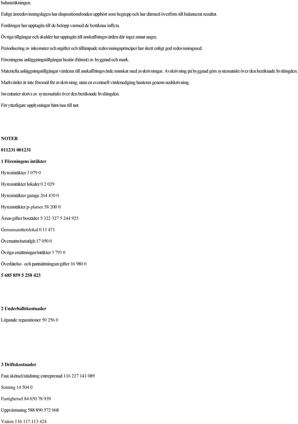 Periodisering av inkomster och utgifter och tillämpade redovisningsprinciper har skett enligt god redovisningssed. Föreningens anläggningstillgångar består (främst) av byggnad och mark.