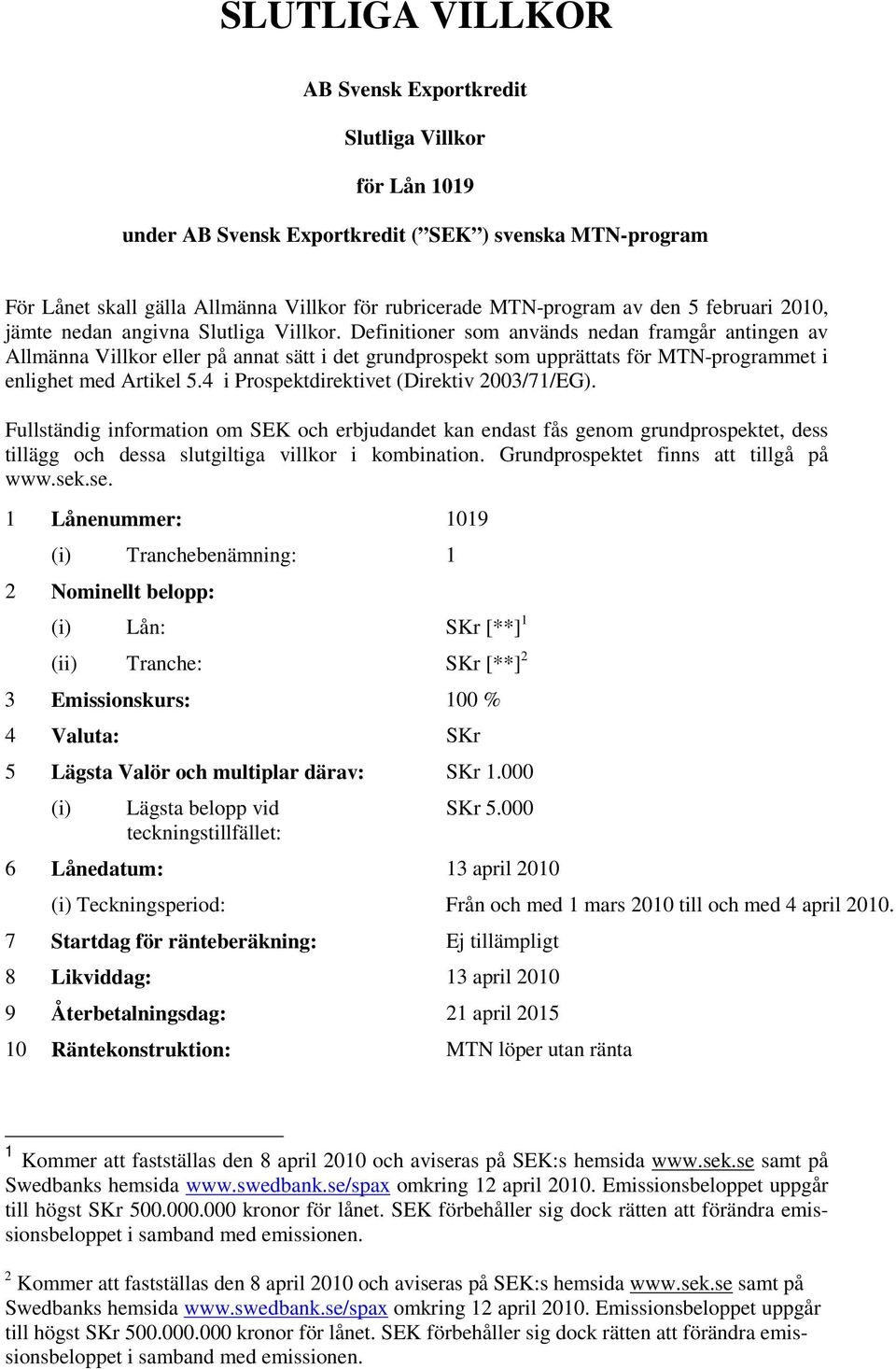 Definitioner som används nedan framgår antingen av Allmänna Villkor eller på annat sätt i det grundprospekt som upprättats för MTN-programmet i enlighet med Artikel 5.