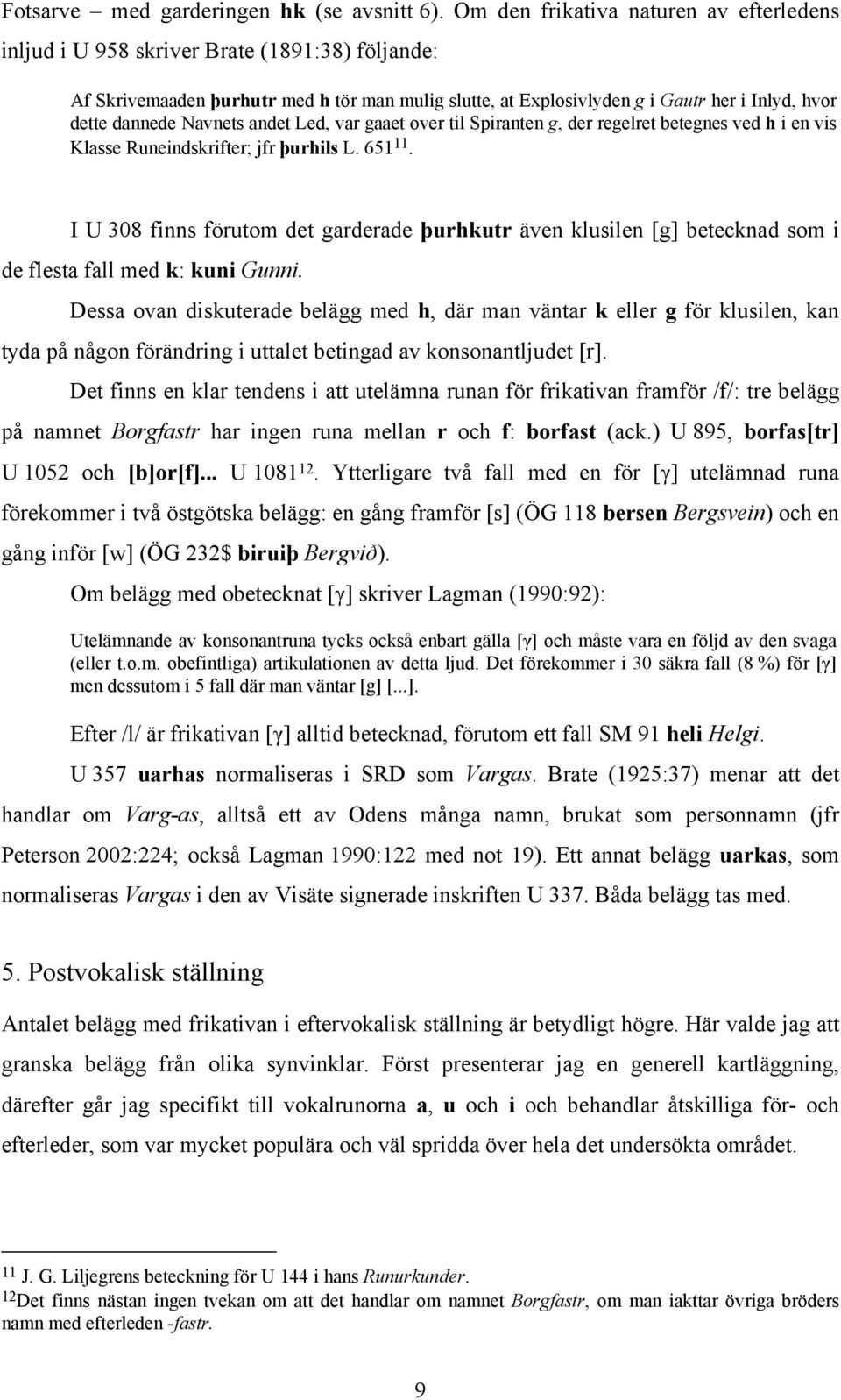 Navnets andet Led, var gaaet over til Spiranten g, der regelret betegnes ved h i en vis Klasse Runeindskrifter; jfr þurhils L. 651 11.