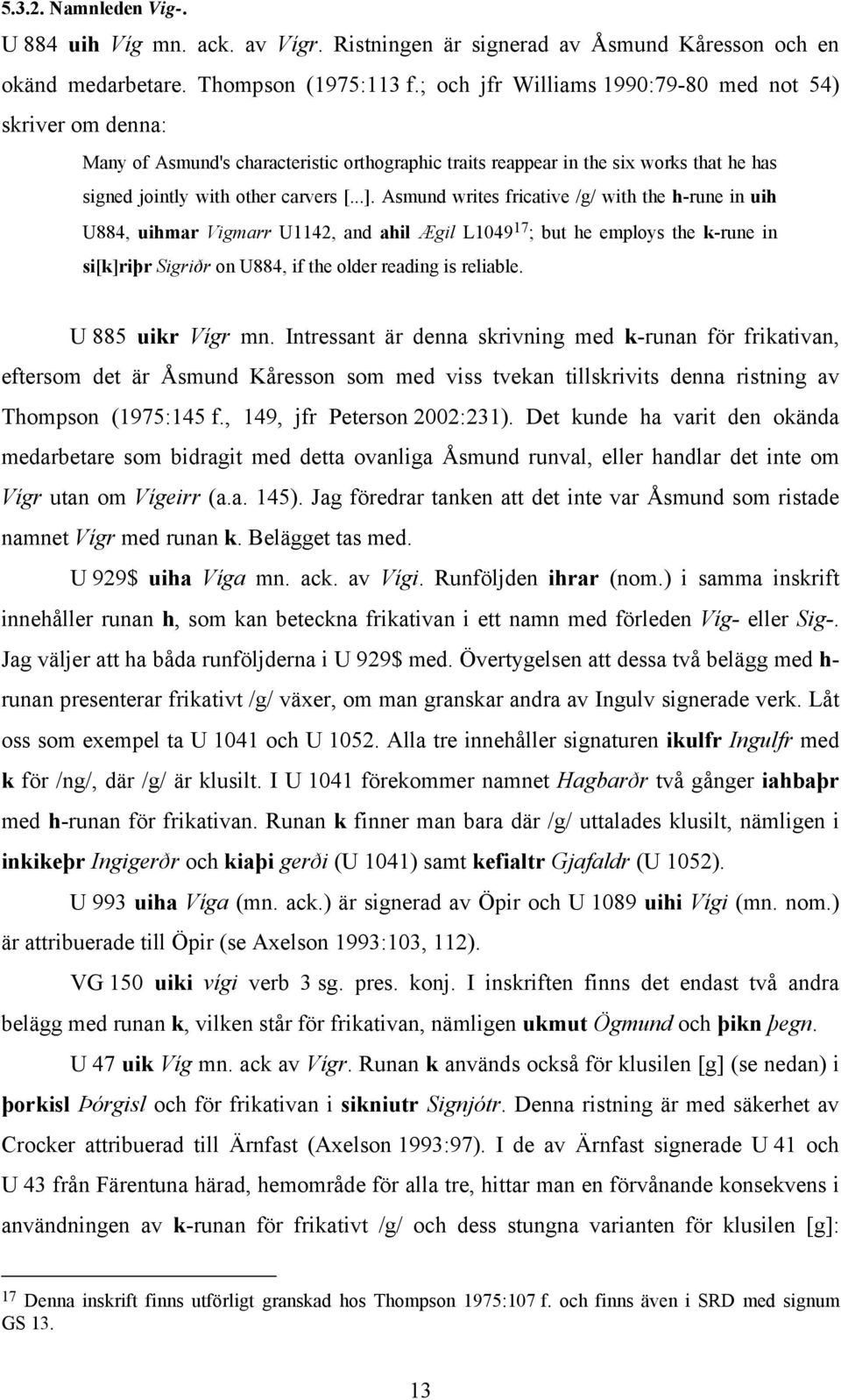 Asmund writes fricative /g/ with the h-rune in uih U884, uihmar Vigmarr U1142, and ahil Ægil L1049 17 ; but he employs the k-rune in si[k]riþr Sigriðr on U884, if the older reading is reliable.