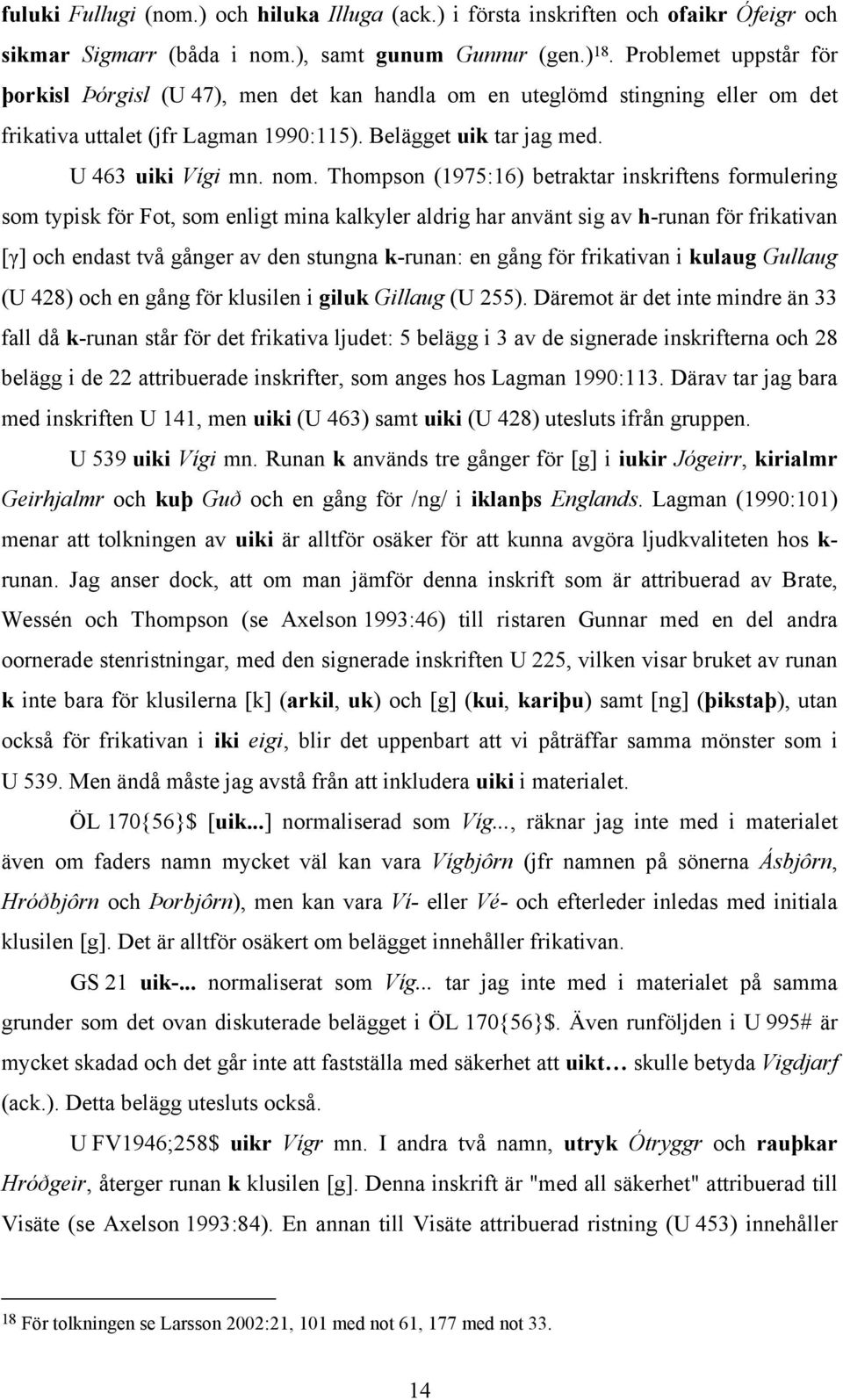 Thompson (1975:16) betraktar inskriftens formulering som typisk för Fot, som enligt mina kalkyler aldrig har använt sig av h-runan för frikativan [γ] och endast två gånger av den stungna k-runan: en