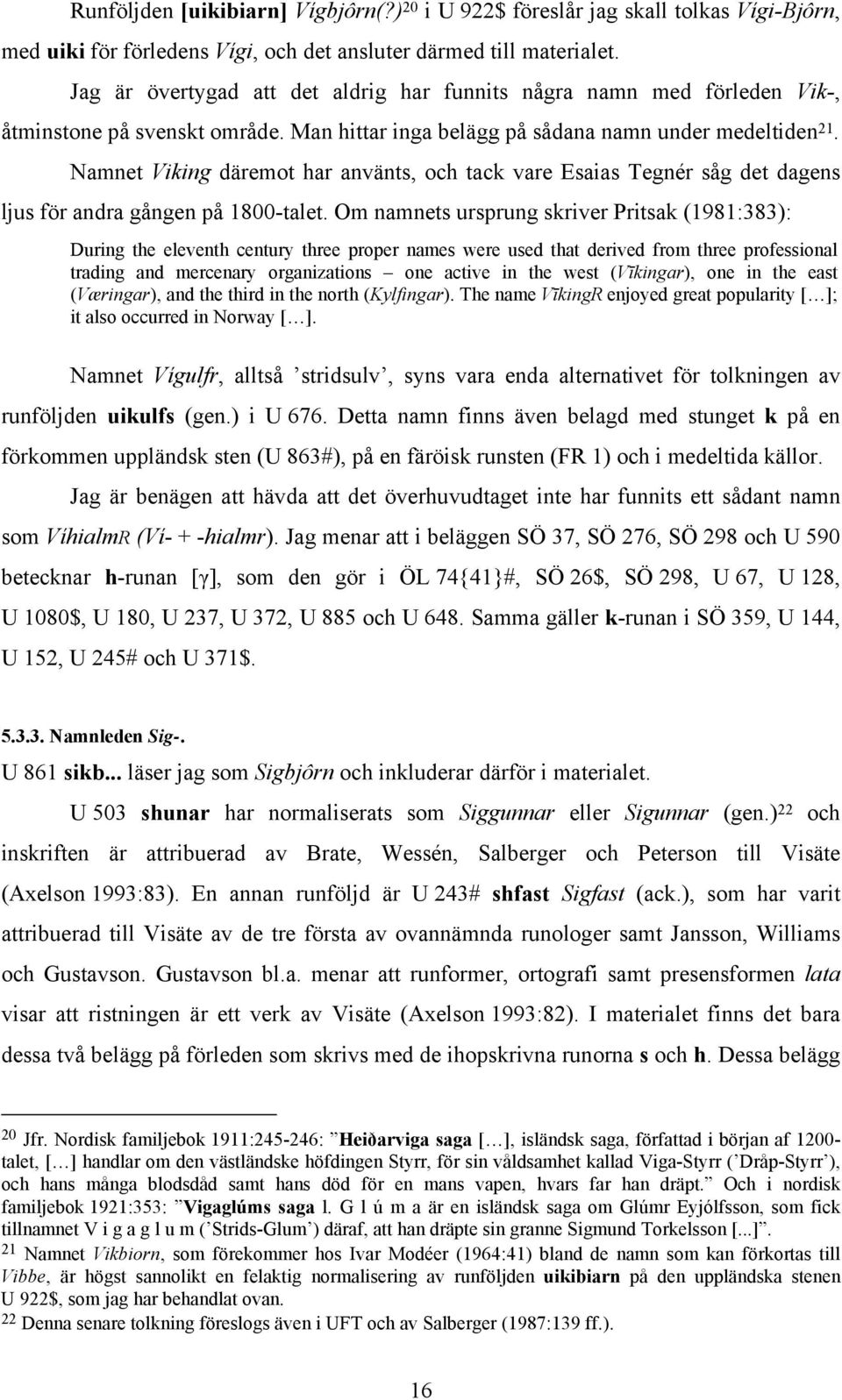 Namnet Viking däremot har använts, och tack vare Esaias Tegnér såg det dagens ljus för andra gången på 1800-talet.