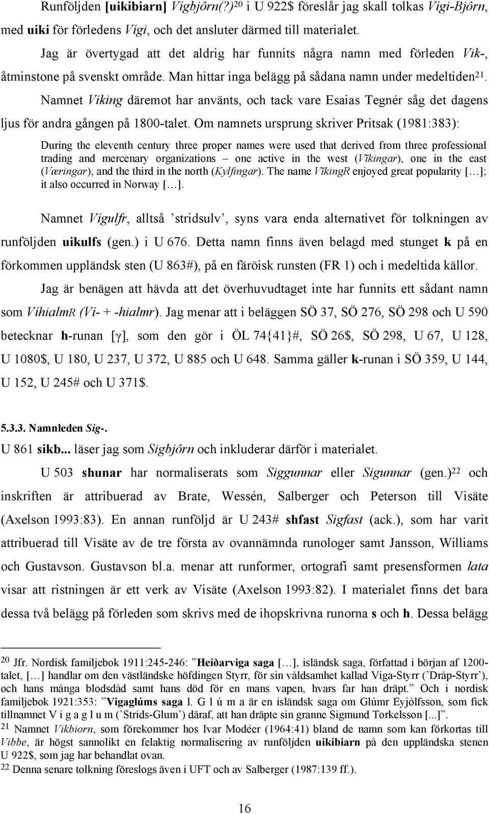 Namnet Viking däremot har använts, och tack vare Esaias Tegnér såg det dagens ljus för andra gången på 1800-talet.