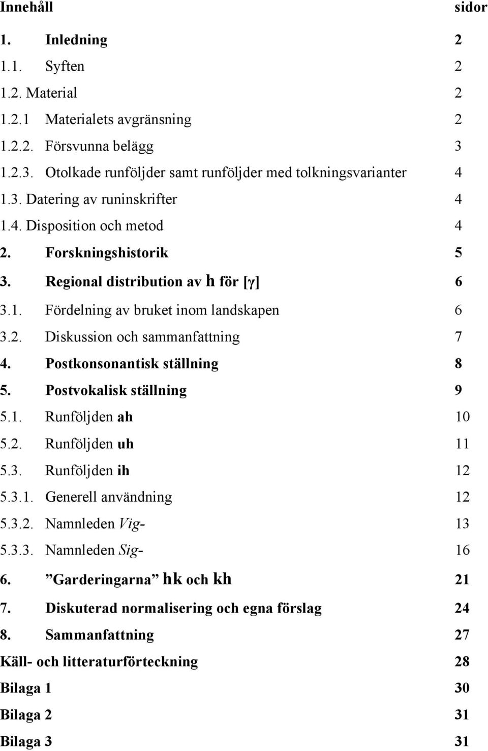 Postkonsonantisk ställning 8 5. Postvokalisk ställning 9 5.1. Runföljden ah 10 5.2. Runföljden uh 11 5.3. Runföljden ih 12 5.3.1. Generell användning 12 5.3.2. Namnleden Vig- 13 5.3.3. Namnleden Sig- 16 6.