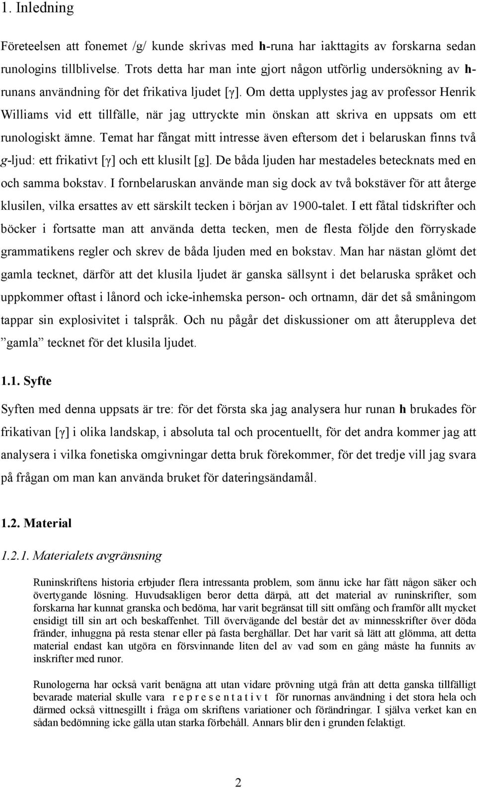 Om detta upplystes jag av professor Henrik Williams vid ett tillfälle, när jag uttryckte min önskan att skriva en uppsats om ett runologiskt ämne.