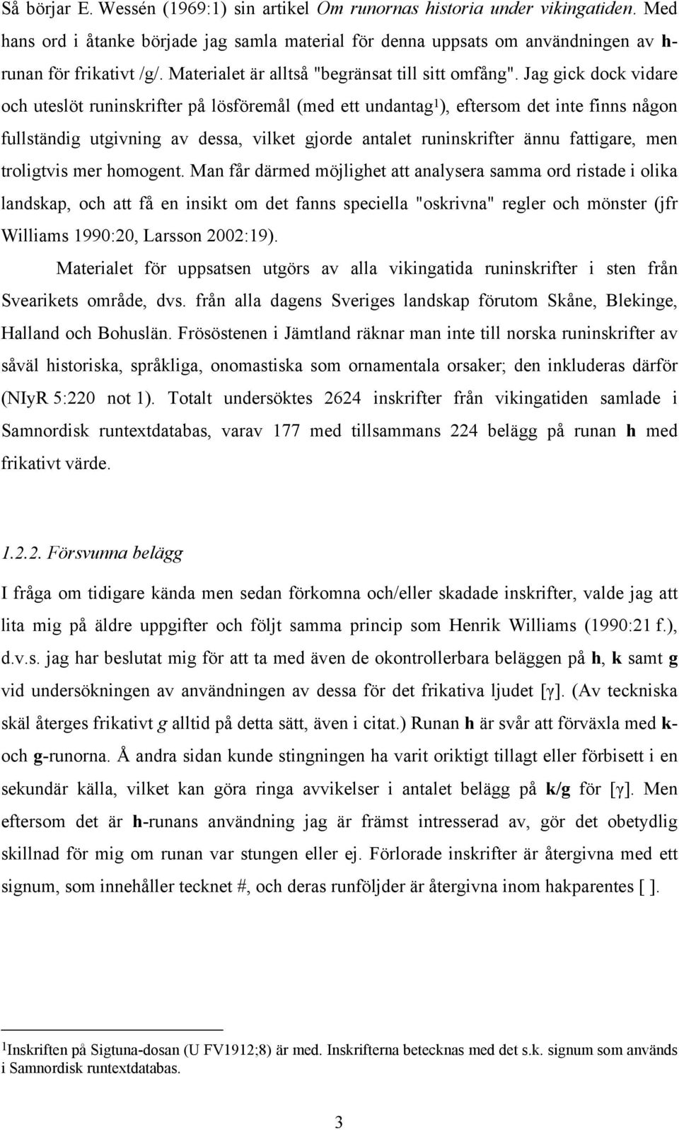 Jag gick dock vidare och uteslöt runinskrifter på lösföremål (med ett undantag 1 ), eftersom det inte finns någon fullständig utgivning av dessa, vilket gjorde antalet runinskrifter ännu fattigare,