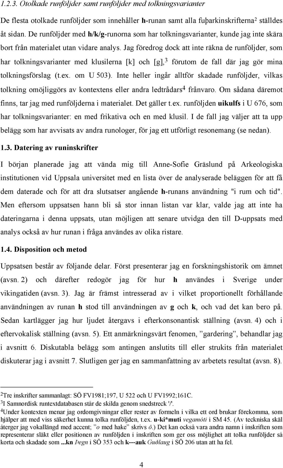 Jag föredrog dock att inte räkna de runföljder, som har tolkningsvarianter med klusilerna [k] och [g], 3 förutom de fall där jag gör mina tolkningsförslag (t.ex. om U 503).