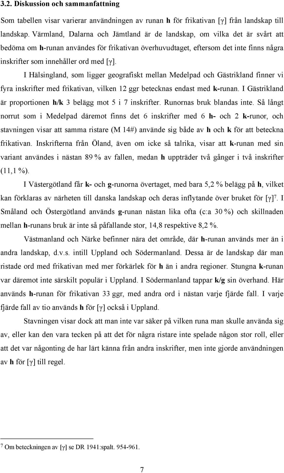 I Hälsingland, som ligger geografiskt mellan Medelpad och Gästrikland finner vi fyra inskrifter med frikativan, vilken 12 ggr betecknas endast med k-runan.