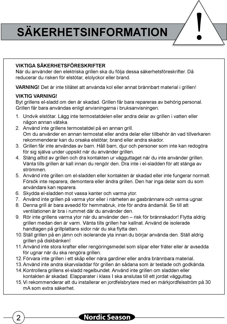 Grillen får bara användas enligt anvisningarna i bruksanvisningen.. Undvik elstötar. Lägg inte termostatdelen eller andra delar av grillen i vatten eller någon annan vätska. 2.