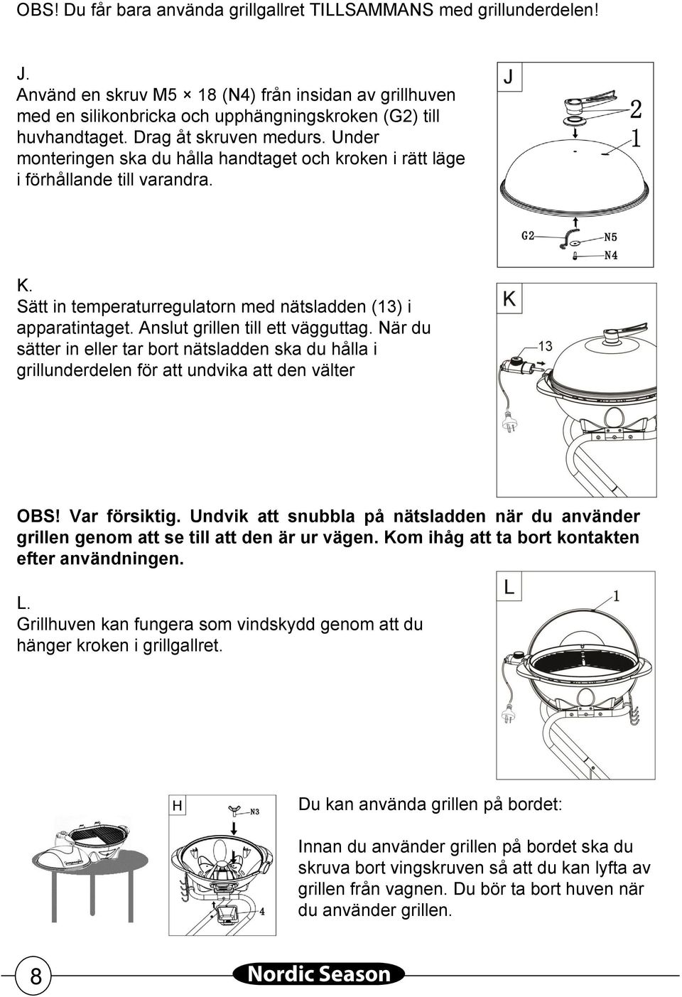 Anslut grillen till ett vägguttag. När du sätter in eller tar bort nätsladden ska du hålla i grillunderdelen för att undvika att den välter OBS! Var försiktig.