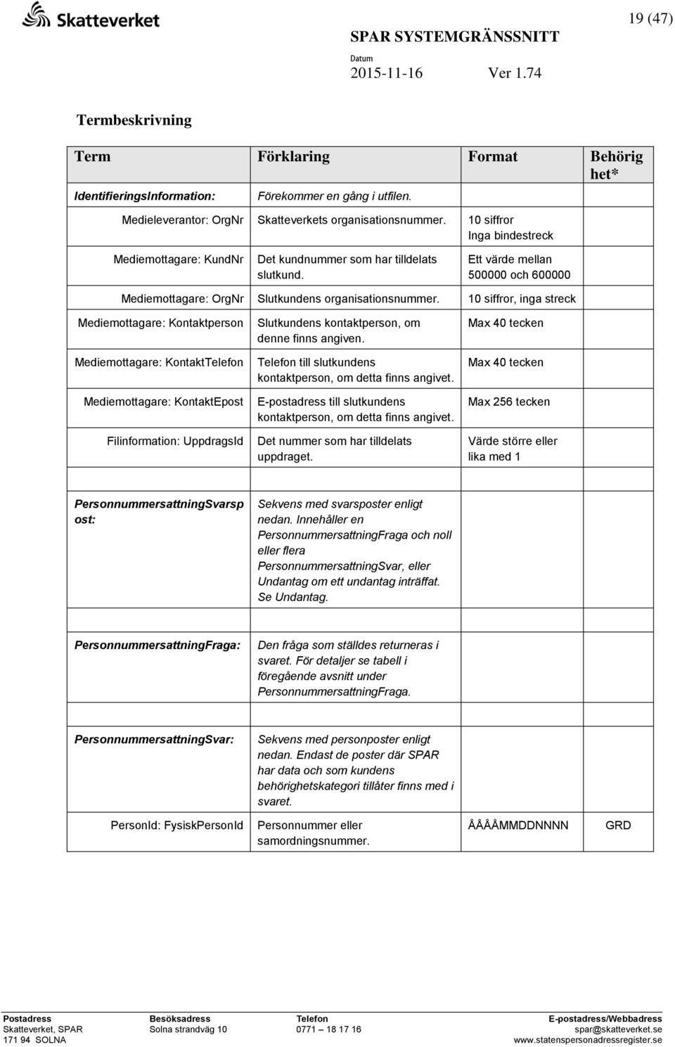 10 siffror, inga streck Mediemottagare: Kontaktperson Slutkundens kontaktperson, om denne finns angiven.