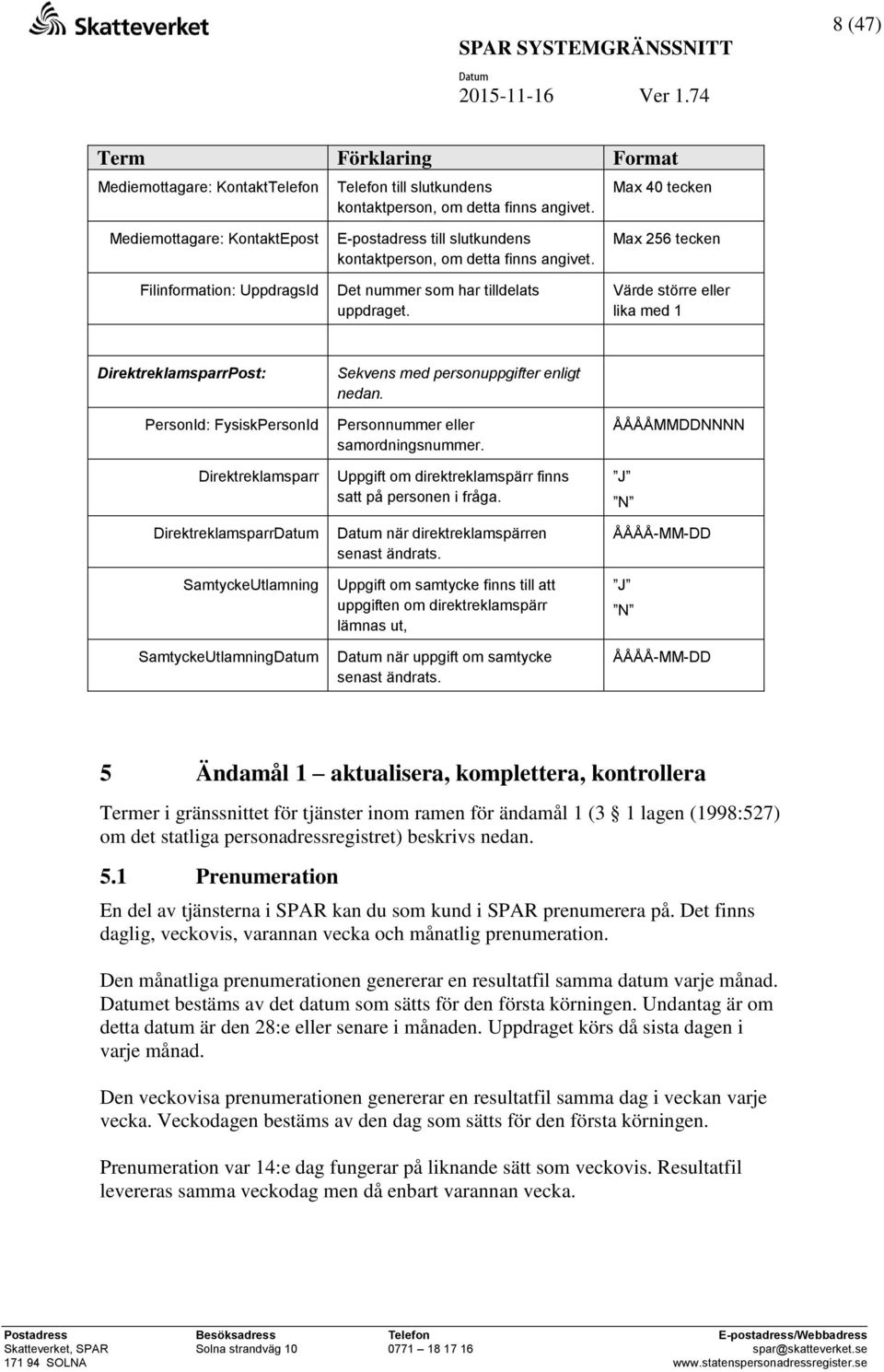 Max 256 tecken Värde större eller lika med 1 DirektreklamsparrPost: PersonId: FysiskPersonId Direktreklamsparr Direktreklamsparr SamtyckeUtlamning SamtyckeUtlamning Sekvens med personuppgifter enligt