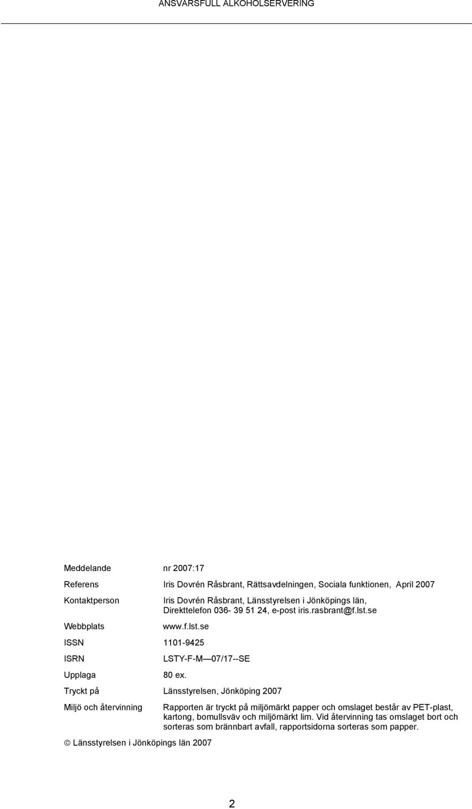 Tryckt på Länsstyrelsen, Jönköping 2007 Miljö och återvinning Rapporten är tryckt på miljömärkt papper och omslaget består av PET-plast, kartong,