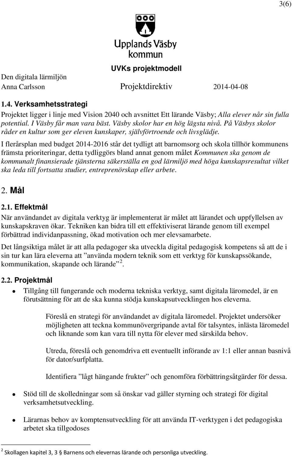 I flerårsplan med budget 2014-2016 står det tydligt att barnomsorg och skola tillhör kommunens främsta prioriteringar, detta tydliggörs bland annat genom målet Kommunen ska genom de kommunalt