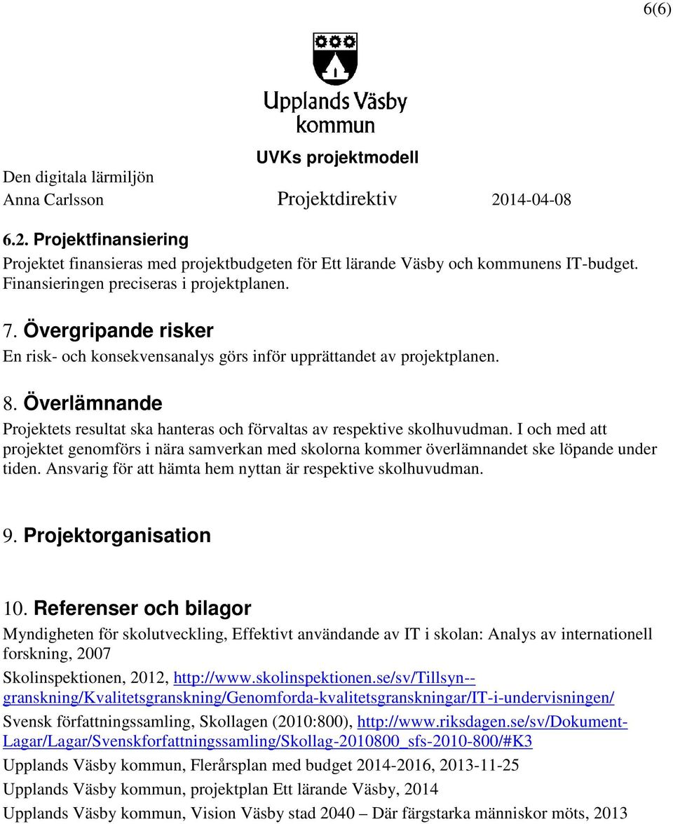 I och med att projektet genomförs i nära samverkan med skolorna kommer överlämnandet ske löpande under tiden. Ansvarig för att hämta hem nyttan är respektive skolhuvudman. 9. Projektorganisation 10.