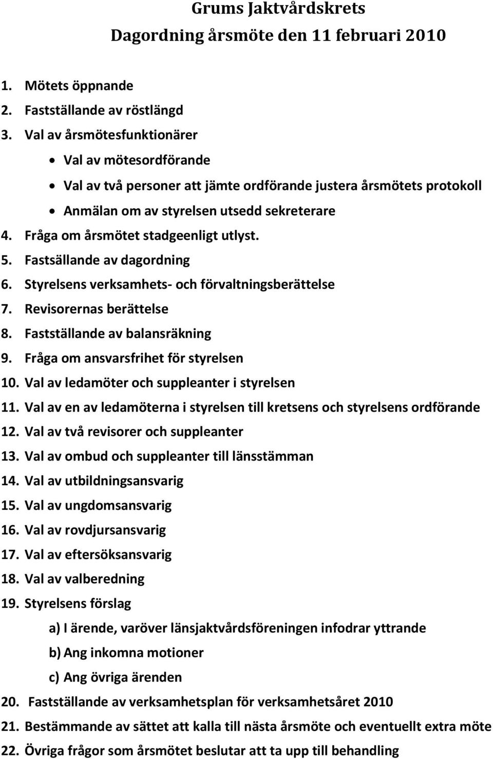 Fråga om årsmötet stadgeenligt utlyst. 5. Fastsällande av dagordning 6. Styrelsens verksamhets- och förvaltningsberättelse 7. Revisorernas berättelse 8. Fastställande av balansräkning 9.