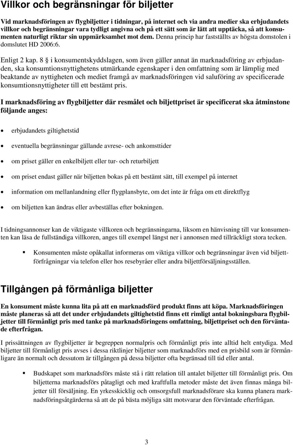 8 i konsumentskyddslagen, som även gäller annat än marknadsföring av erbjudanden, ska konsumtionsnyttighetens utmärkande egenskaper i den omfattning som är lämplig med beaktande av nyttigheten och