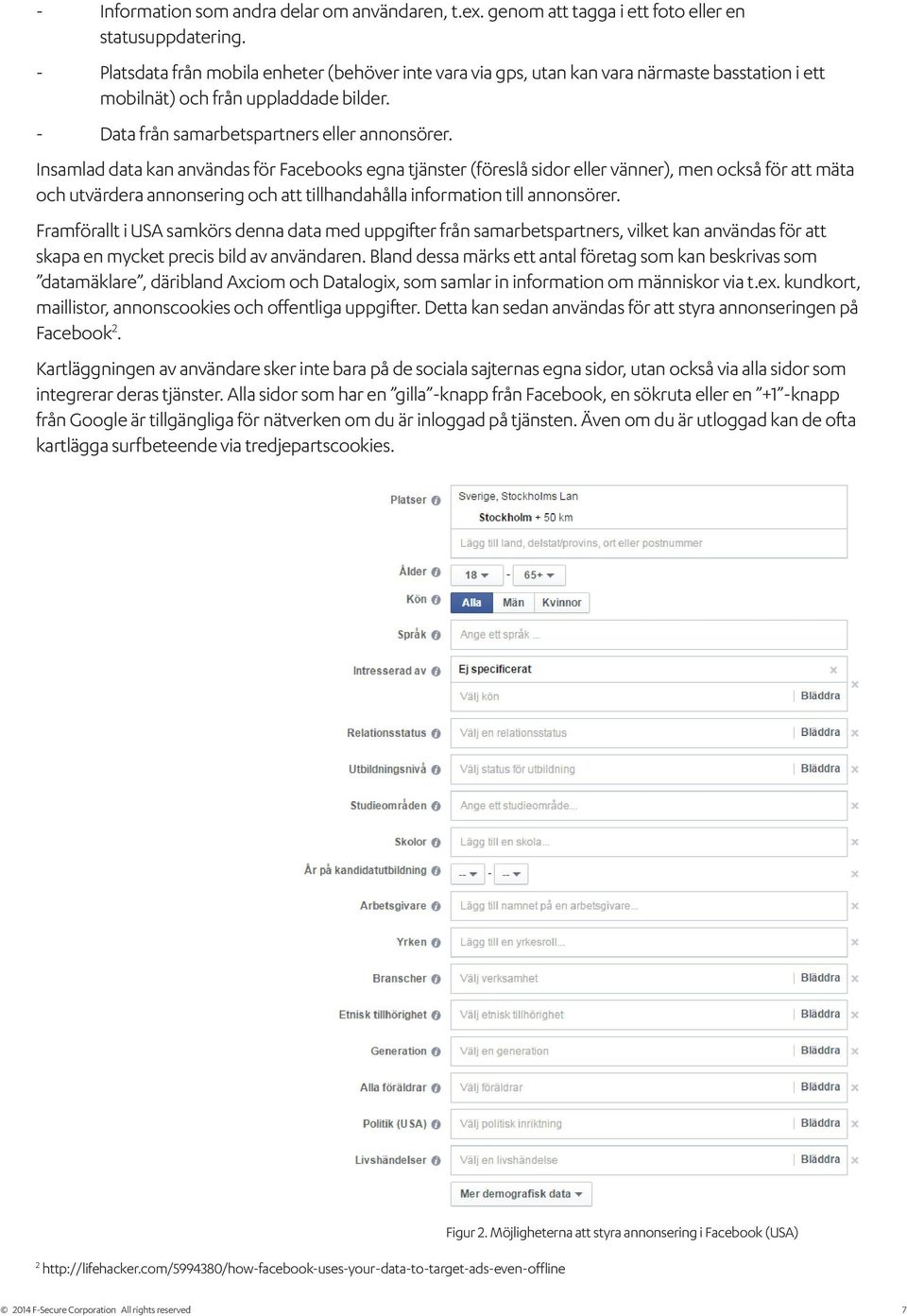 Insamlad data kan användas för Facebooks egna tjänster (föreslå sidor eller vänner), men också för att mäta och utvärdera annonsering och att tillhandahålla information till annonsörer.