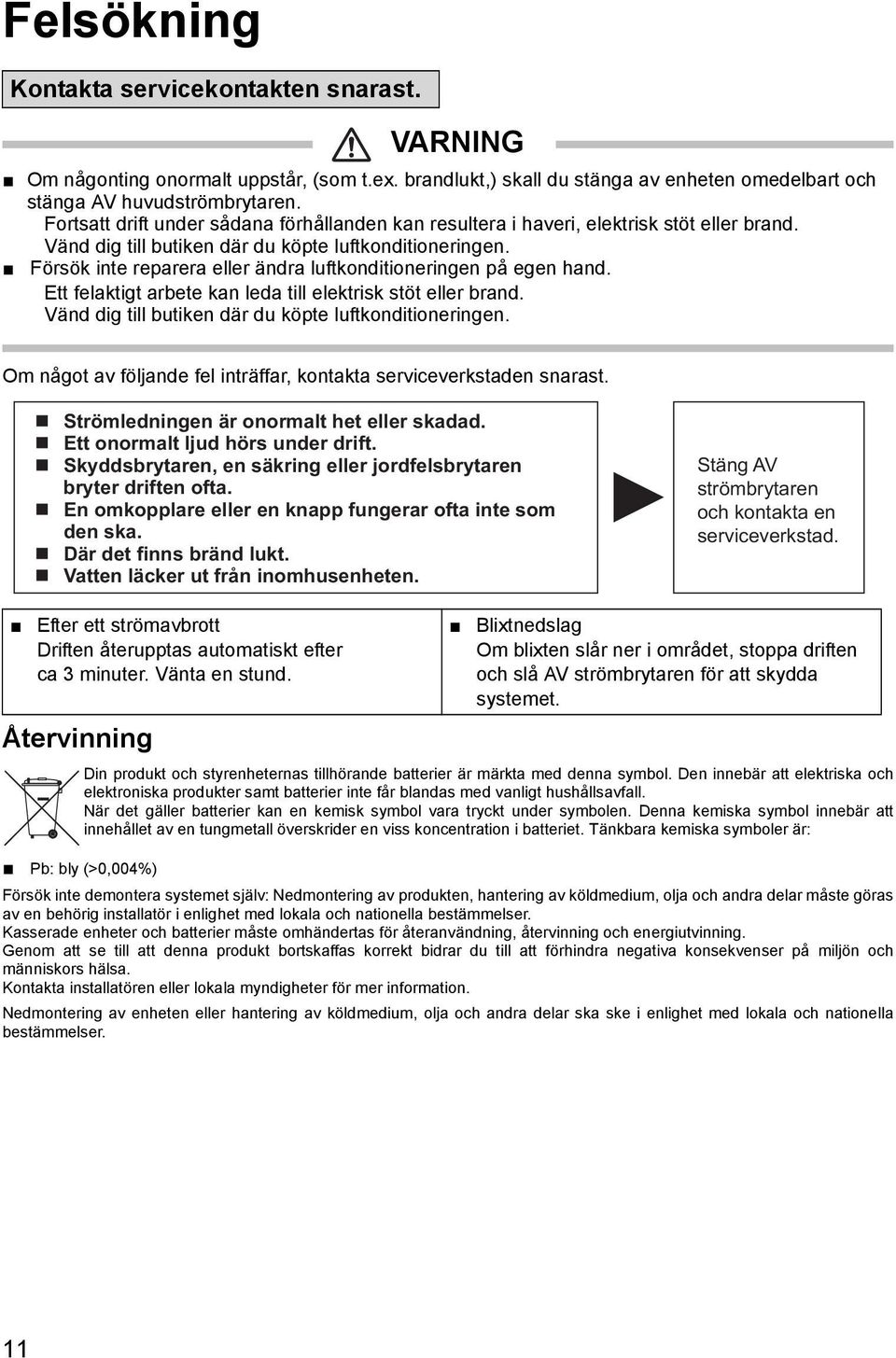 Försök inte reparera eller ändra luftkonditioneringen på egen hand. Ett felaktigt arbete kan leda till elektrisk stöt eller brand. Vänd dig till butiken där du köpte luftkonditioneringen.