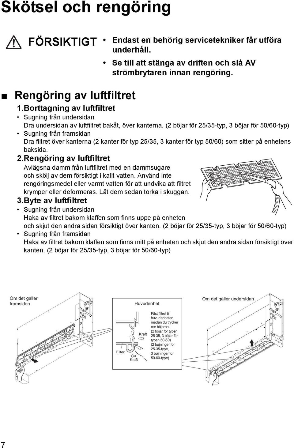 (2 böjar för 25/35-typ, 3 böjar för 50/60-typ) Sugning från framsidan Dra filtret över kanterna (2 kanter för typ 25/35, 3 kanter för typ 50/60) som sitter på enhetens baksida. 2.Rengöring av luftfiltret Avlägsna damm från luftfiltret med en dammsugare och skölj av dem försiktigt i kallt vatten.