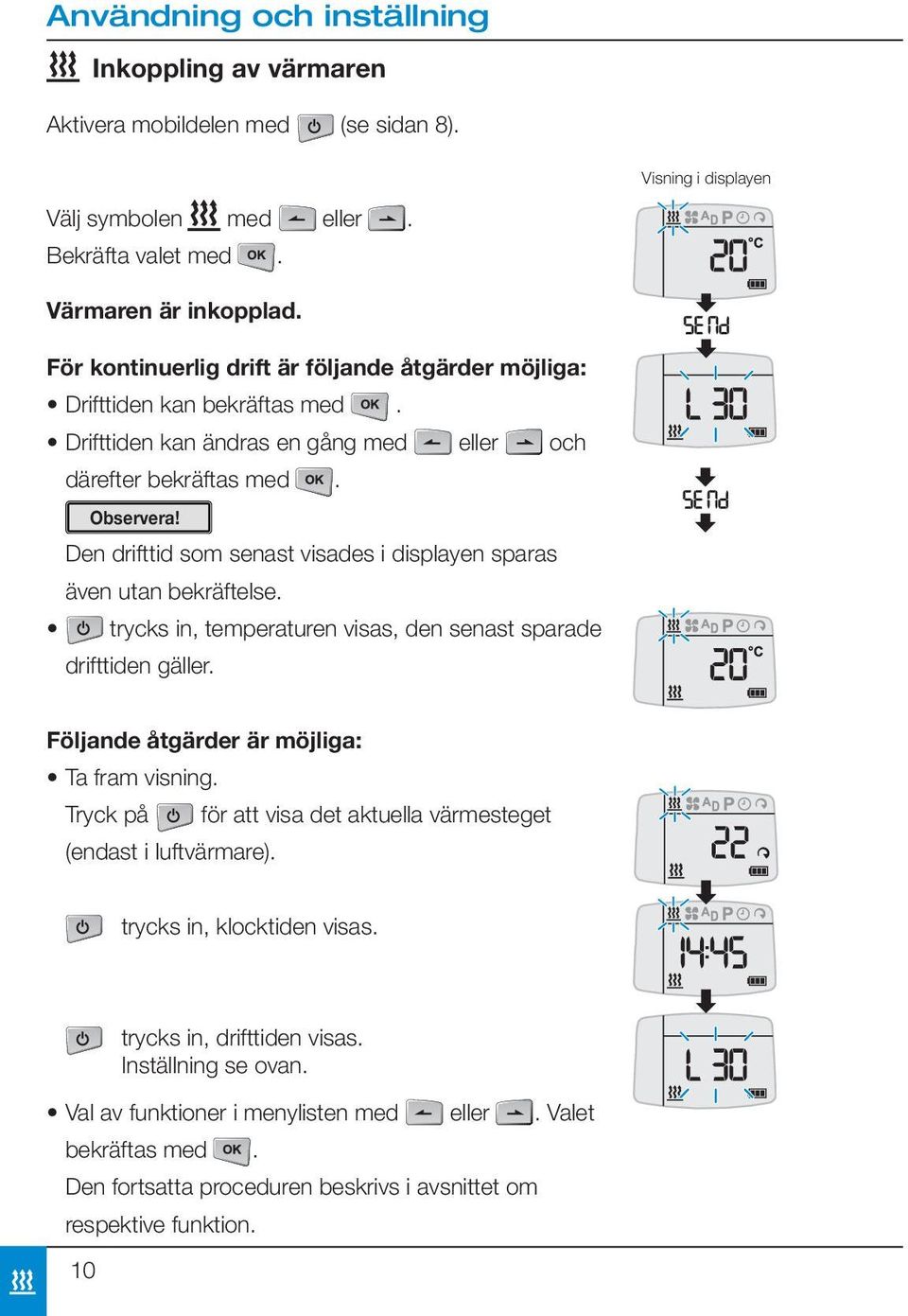 Den drifttid som senast visades i displayen sparas även utan bekräftelse. trycks in, temperaturen visas, den senast sparade drifttiden gäller. Följande åtgärder är möjliga: Ta fram visning.