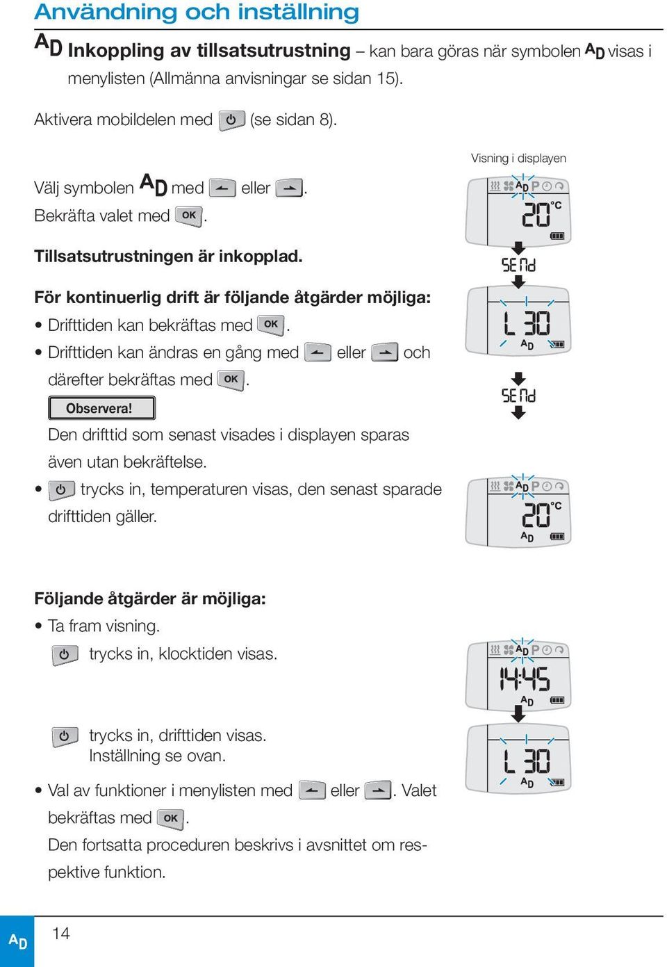 Drifttiden kan ändras en gång med eller och därefter bekräftas med. Observera! Den drifttid som senast visades i displayen sparas även utan bekräftelse.