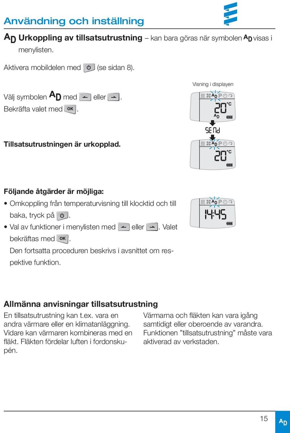 Den fortsatta proceduren beskrivs i avsnittet om respektive funktion. Allmänna anvisningar tillsatsutrustning En tillsatsutrustning kan t.ex. vara en andra värmare eller en klimatanläggning.