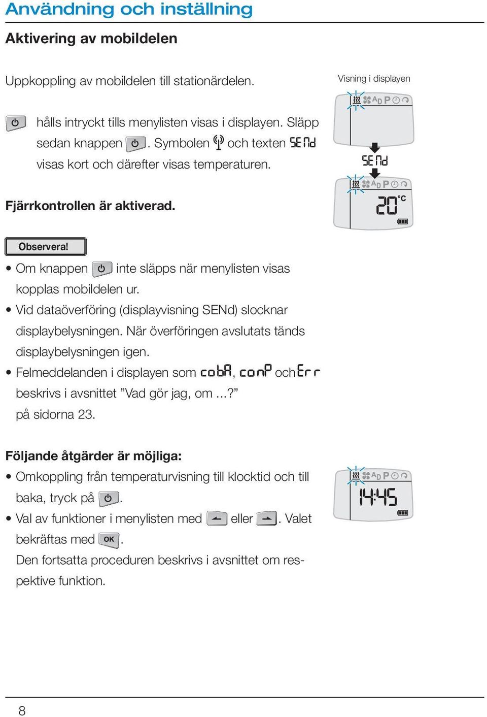 Vid dataöverföring (displayvisning SENd) slocknar displaybelysningen. När överföringen avslutats tänds displaybelysningen igen.