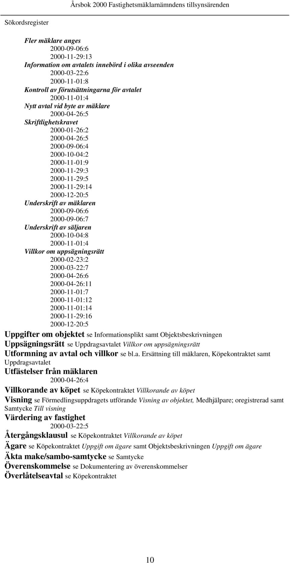 mäklaren 2000-09-06:6 2000-09-06:7 Underskrift av säljaren 2000-10-04:8 2000-11-01:4 Villkor om uppsägningsrätt 2000-02-23:2 2000-03-22:7 2000-04-26:6 2000-04-26:11 2000-11-01:7 2000-11-01:12