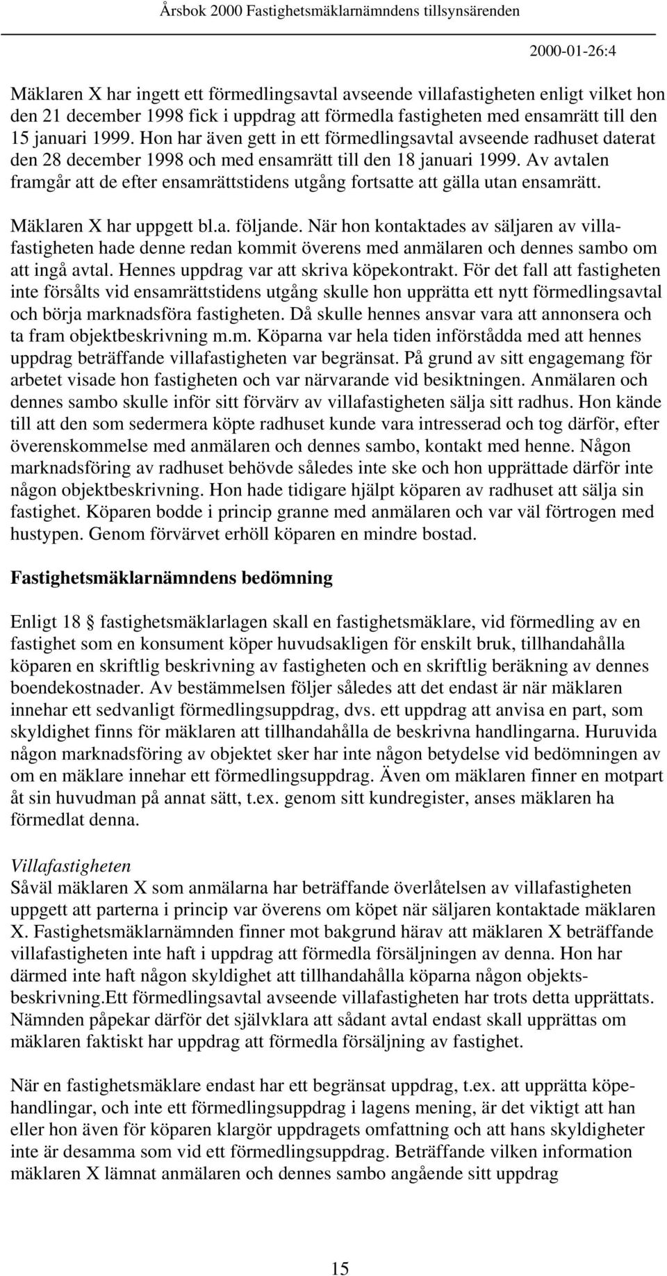 Av avtalen framgår att de efter ensamrättstidens utgång fortsatte att gälla utan ensamrätt. Mäklaren X har uppgett bl.a. följande.