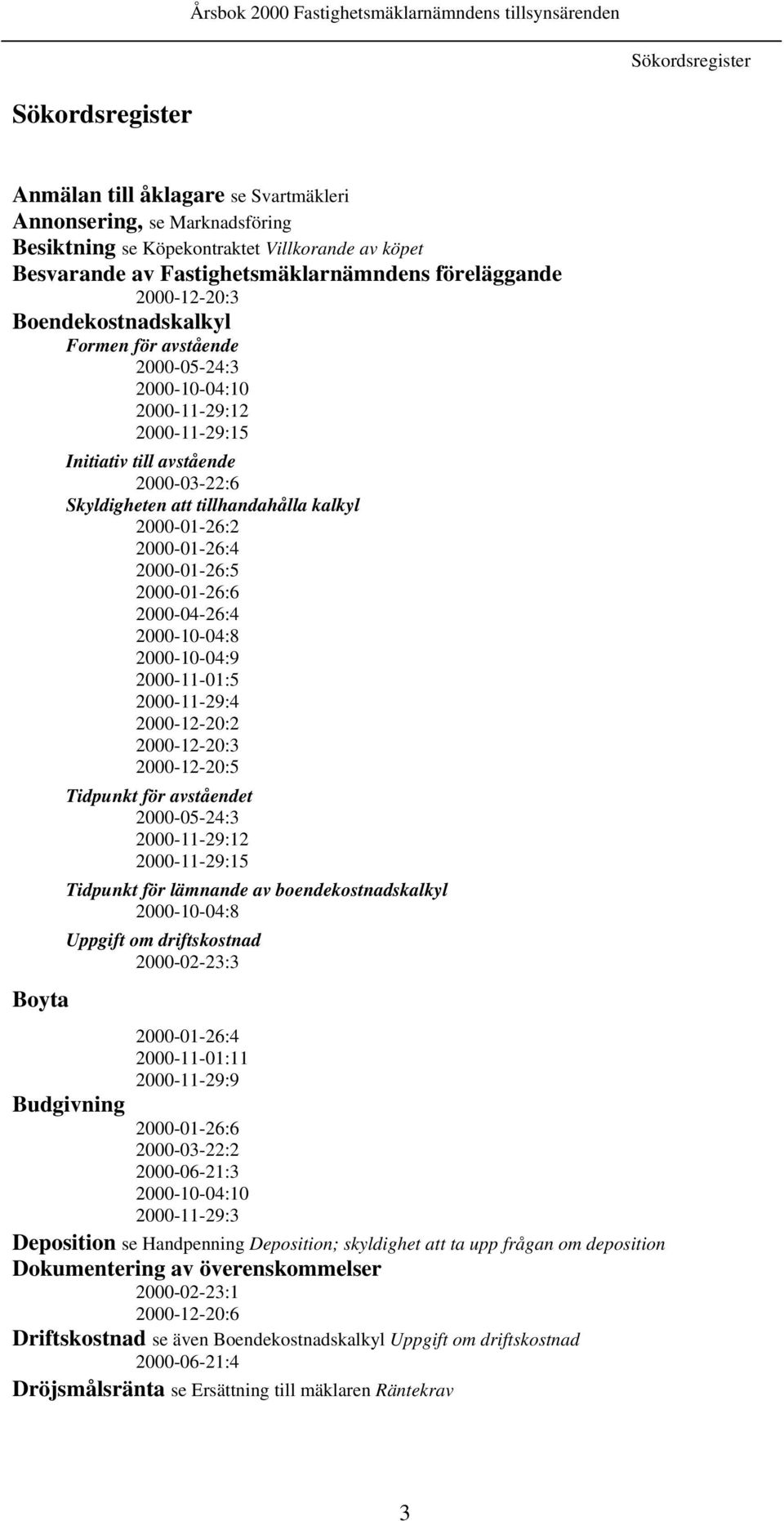 2000-01-26:2 2000-01-26:4 2000-01-26:5 2000-01-26:6 2000-04-26:4 2000-10-04:8 2000-10-04:9 2000-11-01:5 2000-11-29:4 2000-12-20:2 2000-12-20:3 2000-12-20:5 Tidpunkt för avståendet 2000-05-24:3