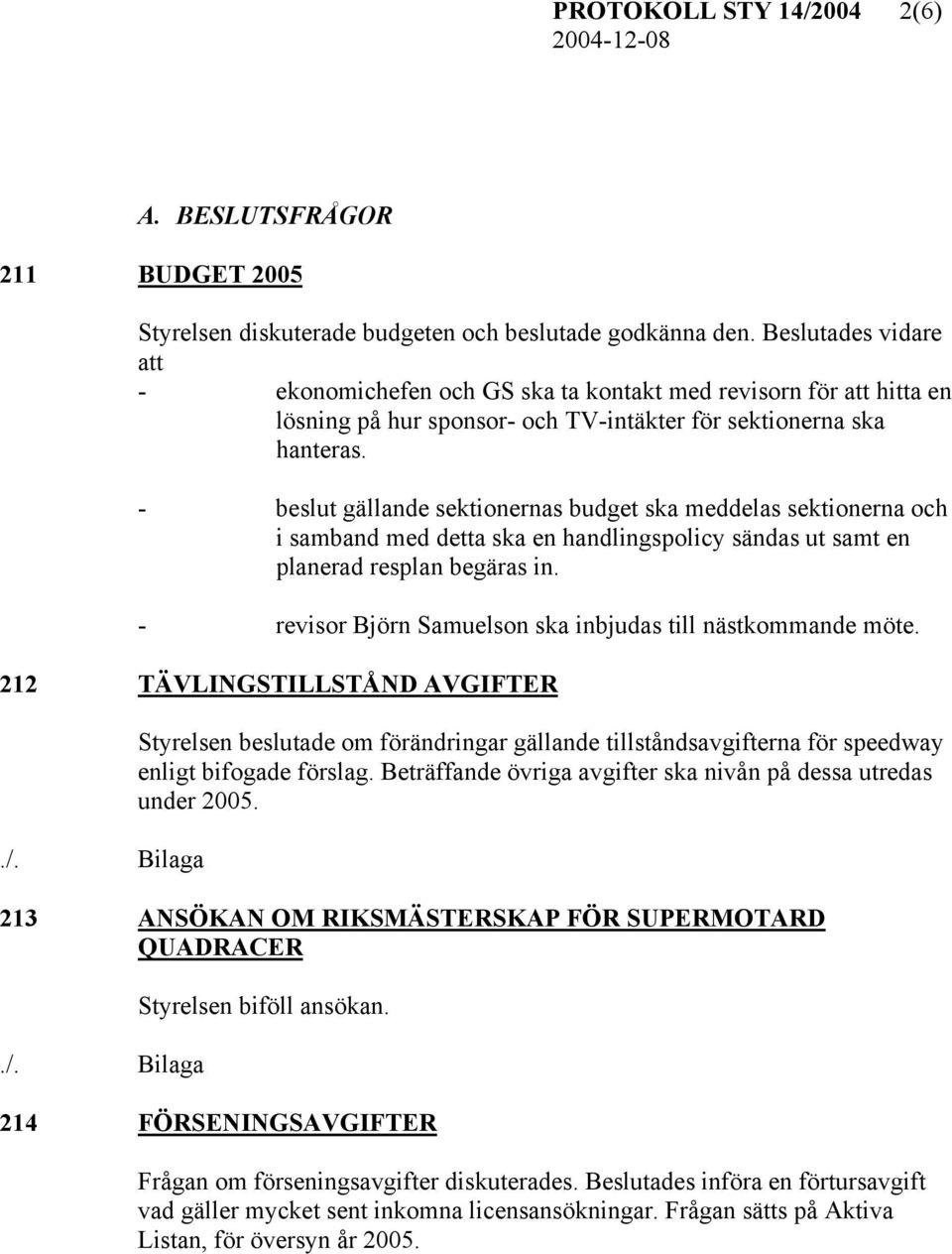 - beslut gällande sektionernas budget ska meddelas sektionerna och i samband med detta ska en handlingspolicy sändas ut samt en planerad resplan begäras in.