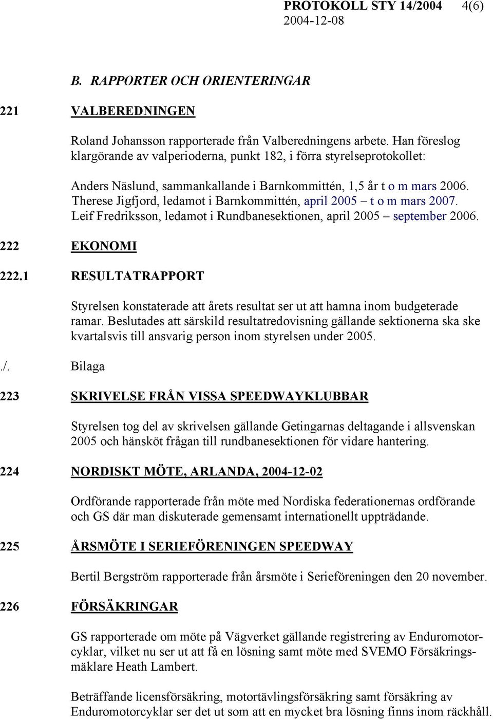 Therese Jigfjord, ledamot i Barnkommittén, april 2005 t o m mars 2007. Leif Fredriksson, ledamot i Rundbanesektionen, april 2005 september 2006. 222.1 RESULTATRAPPORT./.