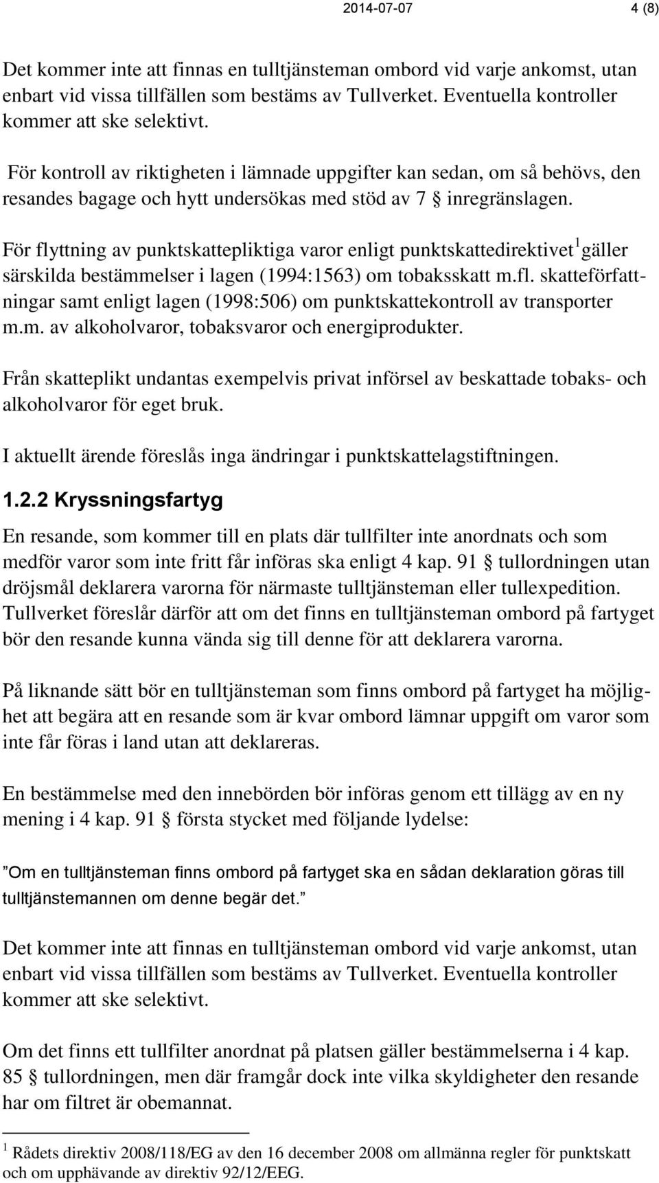 För flyttning av punktskattepliktiga varor enligt punktskattedirektivet 1 gäller särskilda bestämmelser i lagen (1994:1563) om tobaksskatt m.fl. skatteförfattningar samt enligt lagen (1998:506) om punktskattekontroll av transporter m.