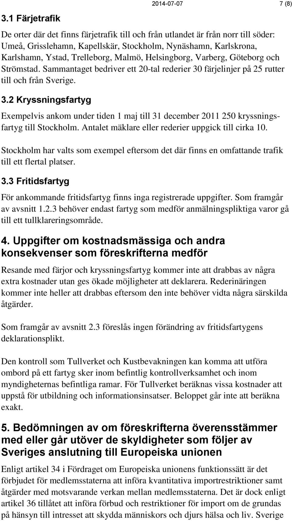 färjelinjer på 25 rutter till och från Sverige. 3.2 Kryssningsfartyg Exempelvis ankom under tiden 1 maj till 31 december 2011 250 kryssningsfartyg till Stockholm.