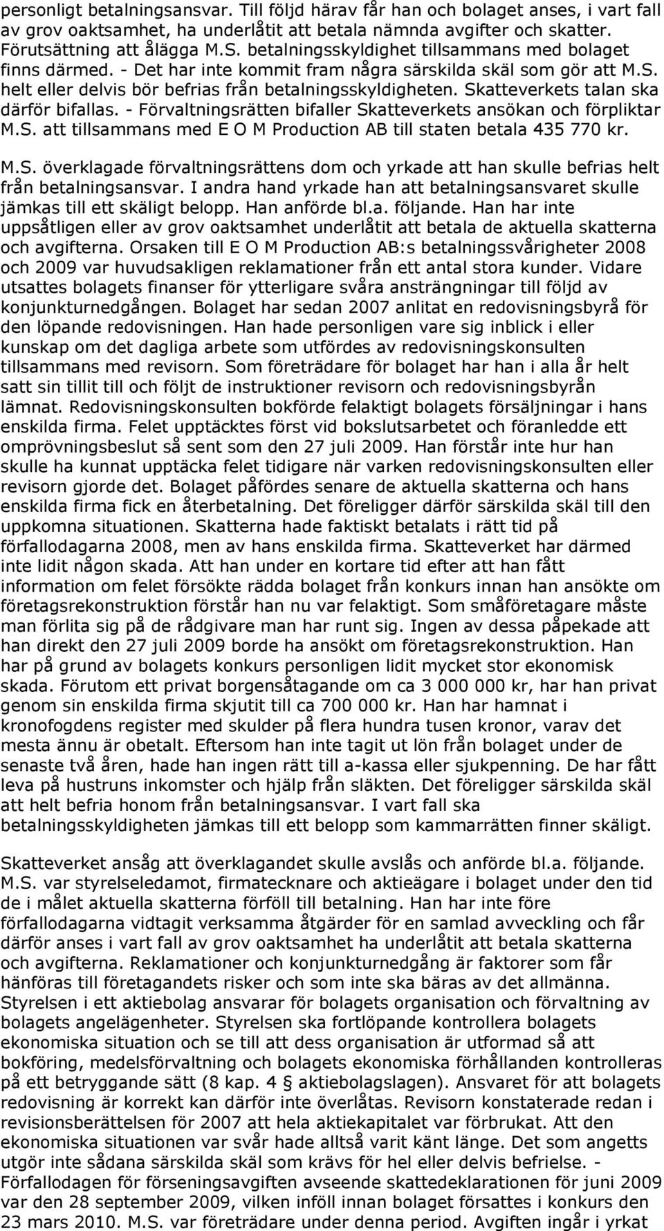 Skatteverkets talan ska därför bifallas. - Förvaltningsrätten bifaller Skatteverkets ansökan och förpliktar M.S. att tillsammans med E O M Production AB till staten betala 435 770 kr. M.S. överklagade förvaltningsrättens dom och yrkade att han skulle befrias helt från betalningsansvar.
