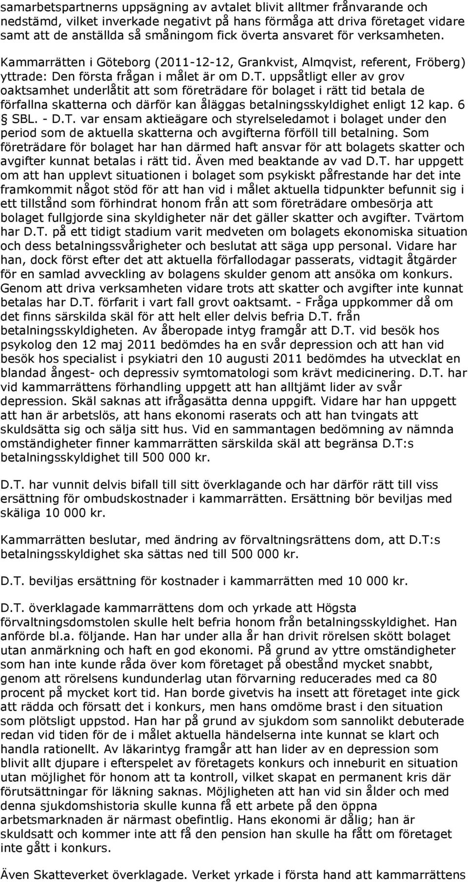 uppsåtligt eller av grov oaktsamhet underlåtit att som företrädare för bolaget i rätt tid betala de förfallna skatterna och därför kan åläggas betalningsskyldighet enligt 12 kap. 6 SBL. - D.T.